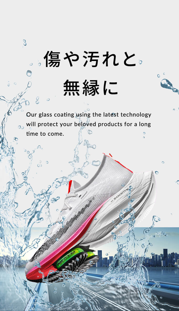 傷や汚れと無縁に Our glass coating using the latest technology will protect your beloved products for a long time to come.